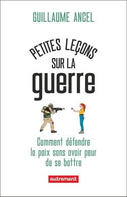 Petites leçons sur la guerre : Comment défendre la paix sans avoir peur de se battre