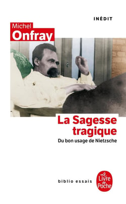 La sagesse tragique - du bon usage de Nietzsche