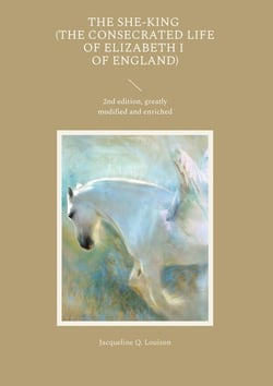 The She-King (The Consecrated Life of Elizabeth I of England) : 2nd edition, greatly modified and enriched