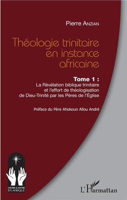 Théologie trinitaire en instance africaine tome 1 - la révélation biblique trinitaire et l'effort de théologisation de Dieu-Trinité par les Pères de l'Eglise