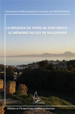 La régence de Tunis au XVIIIe siècle : le mémoire de Guy de Villeneuve : document inédit présenté et annoté par Mehdi Jerad