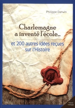 Charlemagne a inventé l'école et 200 autres idées reçues sur l'histoire