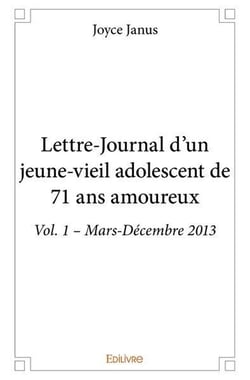 Lettre journal d'un jeune vieil adolescent de 71 ans amoureux - vol. 1  mars decembre 2013
