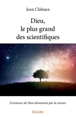Dieu, le plus grand des scientifiques : L'existence de Dieu démontrée par la science