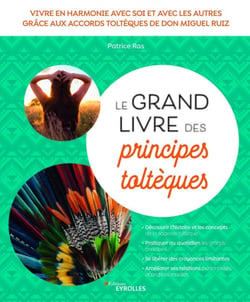 Le grand livre des principes toltèques : vivre en harmonie avec soi et avec les autres grâce aux accords toltèques de don Miguel Ruiz