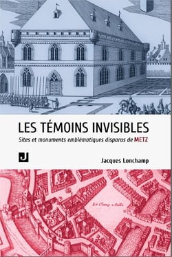 Les témoins invisibles : sites et édifices emblématiques disparus de Metz