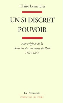 Un si discret pouvoir - aux origines de la chambre de commerce de Paris 1803-1853