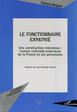 LE FONCTIONNAIRE EXPATRIE : Une construction méconnue : l'action culturelle extérieure de la France et ses personnels