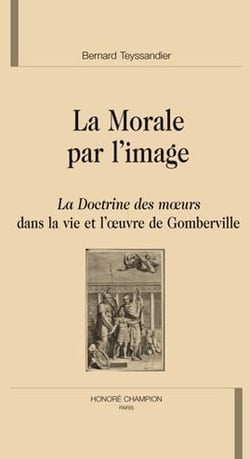 La morale par l'image - la doctrine des moeurs dans la vie et l'oeuvre de gomberville