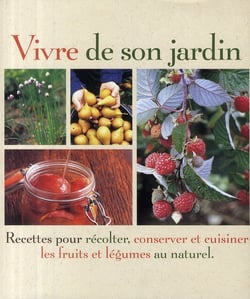 Vivre de son jardin - recettes pour récolter, conserver et cuisiner les fruits et légumes au naturel
