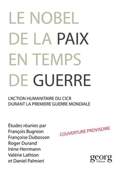 Un Nobel de la paix dans la Grande Guerre - action humanitaire et idéal pacifiste autour du CICR