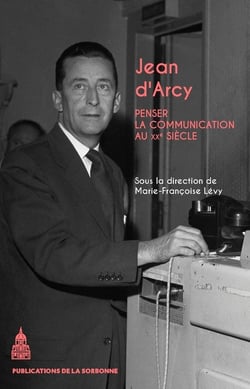 Jean d'Arcy : Penser la communication au XXe siècle
