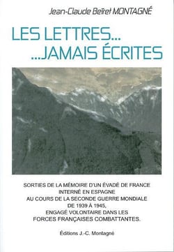 Les lettres jamais écrites - sorties de la mémoire d'un évadé de france interné en espagne au cours de la seconde guerre mondiale, engagé volontaire dans les ffc (3e édition)