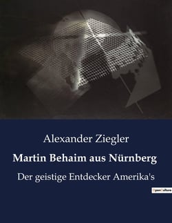 Martin Behaim aus Nürnberg : Martin Behaim: Ein Pionier der Entdeckungsreisen und seine Rolle in der Entdeckung Amerikas