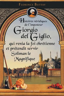 Histoires véridiques de Giorgio del Giglio, qui renia la foi chrétienne et servit Soliman le Magnifique