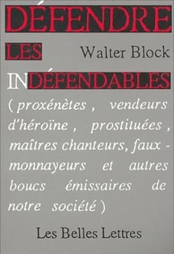 Défendre les indéfendables. : (Proxénètes, vendeurs d'héroïne, prostituées, maîtres chanteurs, faux-monnayeurs et autres boucs émissaires de notre société).