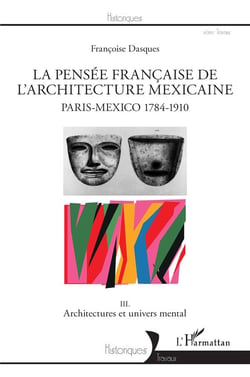 La pensée francaise de l'architecture mexicaine - Paris-Mexico 1784-1910  Tome 3 - architectures et univers men