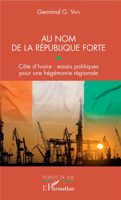 Au nom de la république forte : Côte d'Ivoire : essais politiques pour une hégémonie régionale