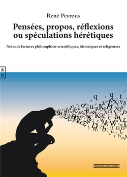 Pensées, propos, réflexions ou spéculations hérétiques : notes de lectures philosophico-scientifiques, historiques et religieuses