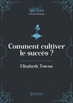 Comment cultiver le succès (La Loi d'Attraction)