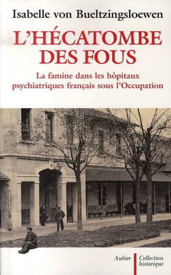 L'hécatombe des fous - la famine dans les hôpitaux psychiatriques français sous l'occupation