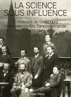 La science sous influence - l'université de Strasbourg : enjeu des conflits franco-allemands, 1872 -1945