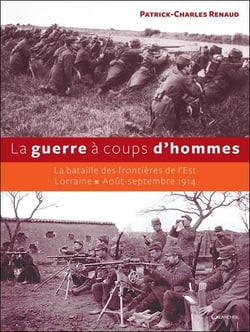La guerre à coups d'hommes - la bataille des frontières de l'est - lorraine, août-septembre 1914