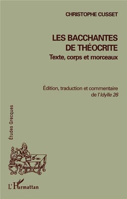 LES BACCHANTES DE THÉOCRITE : Texte, corps et morceaux - Edition, traduction et commentaire de l'Idylle 26