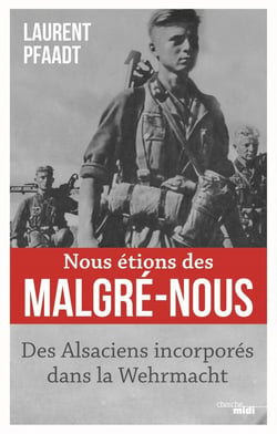 Nous étions des Malgré-nous : Des Alsaciens incorporés dans la Wehrmacht