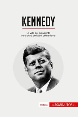 Kennedy : La vida del presidente y su lucha contra el comunismo