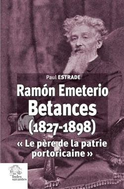 Ramón Emeterio Betances (1827-1898) : « Le père de la patrie portoricaine »