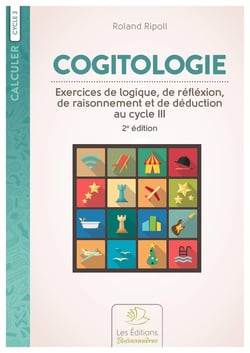 Cogitologie, exercices de logique, de réfléxion, de raisonnement et de déduction au cycle III, 2e éd