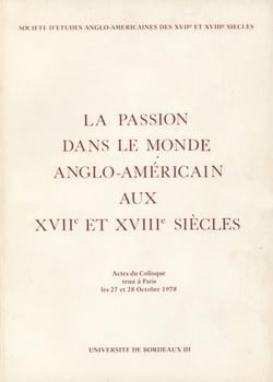 La Passion dans le monde anglo-américain aux 17e et 18e siècles : Colloque de Paris, 27-28 oct. 1978