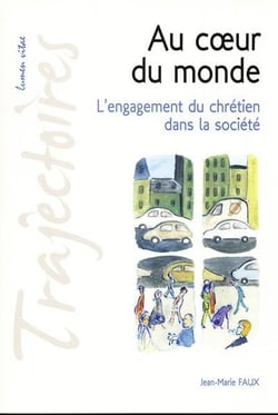 Au coeur du monde - l'engagement du chrétien dans la société