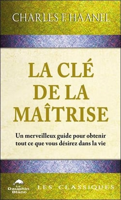 La clé de la maîtrise : Un merveilleux guide pour obtenir tout ce que vous désirez dans la vie
