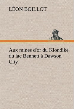 Aux mines d'or du klondike du lac bennett a dawson city