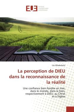 La perception de DIEU dans la reconnaissance de la réalité : Une confiance bien fondée en moi,dans le monde, dans le bien,respectivement à DIEU, au Christ