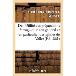 De l'Utilité des préparations ferrugineuses en général : et en particulier des pilules de Vallet, carbonate ferreux inaltérable