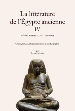 La littérature de l'Égypte ancienne IV : Le Nouvel Empire : XVIIIe dynastie. Chants, hymnes, littérature funéraire et autobiographies