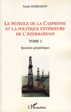 Le pétrole de la Caspienne et la politique extérieure de l'Azerbaïdjan Tome 2 - questions géopolitiques