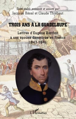 Trois ans à la Guadeloupe - lettres d'Eugène Berthot à son épouse demeurée en France (1843-1846)