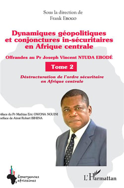 Dynamiques géopolitiques et conjonctures in-sécuritaires en Afrique centrale Tome 2 : destructuration de l'ordre sécuritaine en Afrique centrale