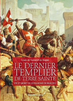 Le dernier Templier de Terre sainte - vie et mort de Guillaume de Beaujeau