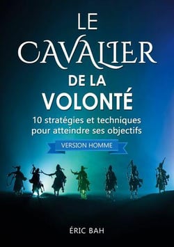 Le cavalier de la volonte (version homme) - 10 strategies et techniques pour atteindre ses objectifs