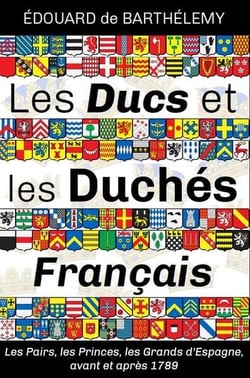 Les Ducs et les Duchés français : Les Pairs, les Princes, les Grands d'Espagne, avant et après 1789