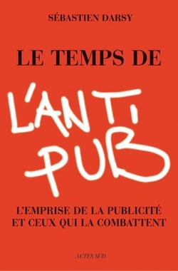 Le temps de l'anti-pub - l'emprise de la publicite et ceux qui la combattent.