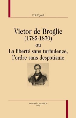 Victor de broglie (1785-1870) ou la liberté sans turbulence, l'ordre sans despotisme