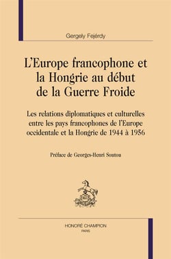 L'europe francophone et la hongrie au début de la guerre froide - les relations diplomatiques et culturelles entre les pays francophones de l'europe occidentale et la hongrie de 1944 à 1956