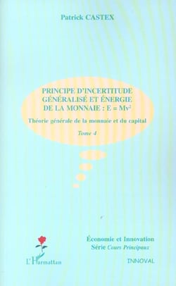 PRINCIPE D'INCERTITUDE GENERALISE ET ENERGIE DE LA MONNAIE : E=Mv² : Théorie générale de la monnaie et du capital - Tome 4