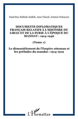 Documents diplomatiques français relatifs à l'histoire du Liban et de la Syrie à l'époque du Mandat : 1914-1946 : (Tome 1) - Le démantèlement de l'Empire ottoman et les préludes du mandat : 1914-1919